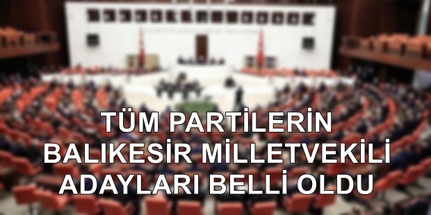 BALIKESİR MİLLETVEKİLİ ADAYLARI KİMLER?