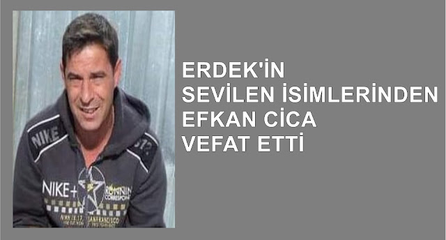 ERDEK'İN SEVİLEN SİMALARINDAN EFKAN CİCA VEFAT ETTİ